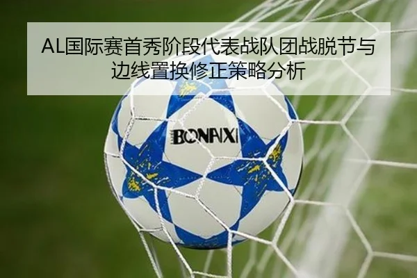 AL国际赛首秀阶段代表战队团战脱节与边线置换修正策略分析