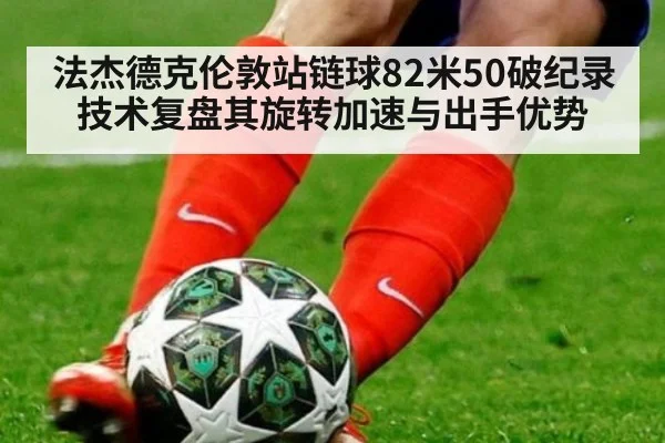 法杰德克伦敦站链球82米50破纪录 技术复盘其旋转加速与出手优势