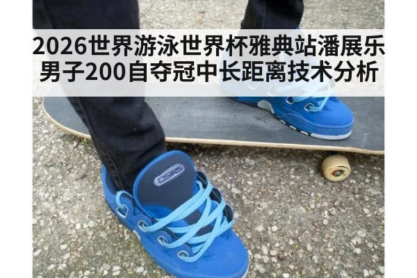 2026世界游泳世界杯雅典站潘展乐男子200自夺冠中长距离技术分析