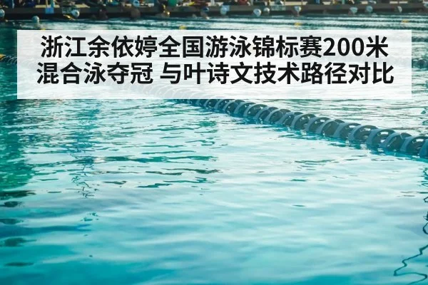 浙江余依婷全国游泳锦标赛200米混合泳夺冠 与叶诗文技术路径对比
