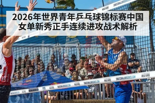 2026年世界青年乒乓球锦标赛中国女单新秀正手连续进攻战术解析